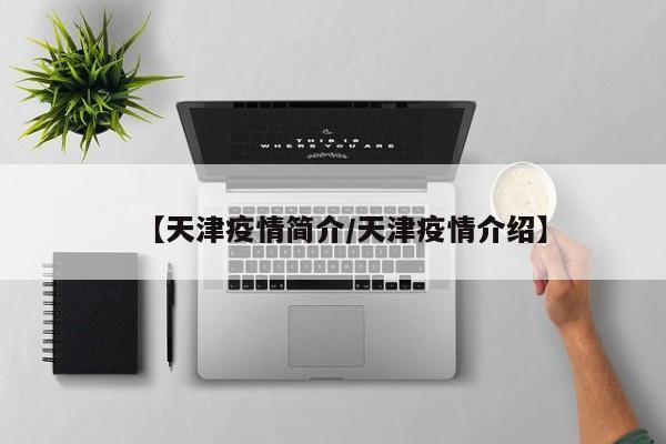 【天津疫情简介／天津疫情介绍】