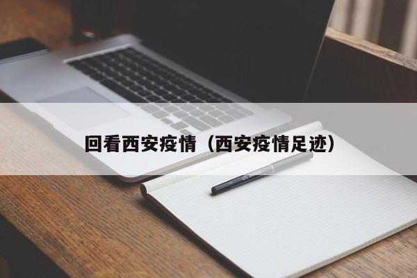 回看西安疫情（西安疫情足迹）