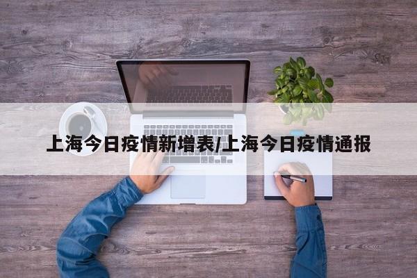 上海今日疫情新增表／上海今日疫情通报