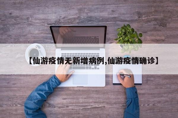 【仙游疫情无新增病例,仙游疫情确诊】