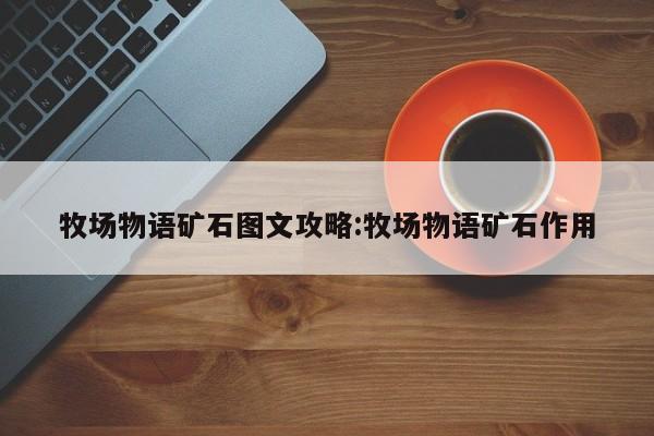 牧场物语矿石图文攻略：牧场物语矿石作用