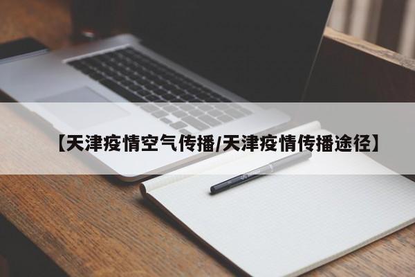 【天津疫情空气传播／天津疫情传播途径】