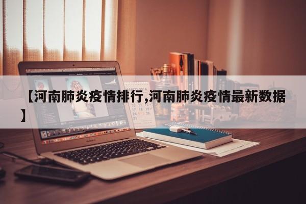【河南肺炎疫情排行,河南肺炎疫情最新数据】