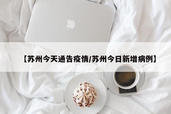【苏州今天通告疫情／苏州今日新增病例】