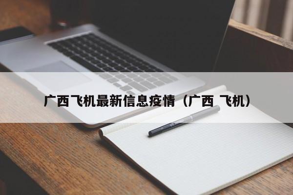 广西飞机最新信息疫情（广西 飞机）