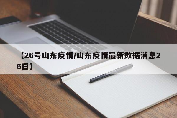 【26号山东疫情／山东疫情最新数据消息26日】