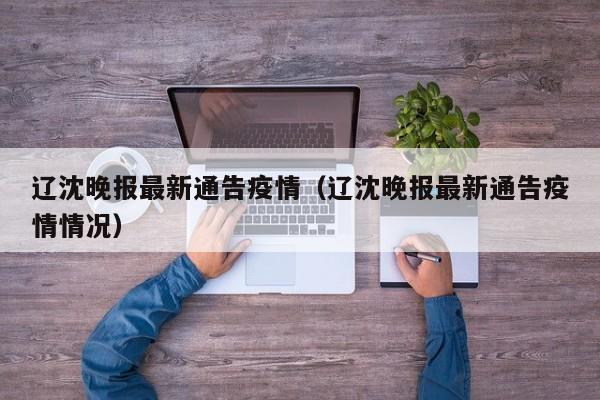 辽沈晚报最新通告疫情（辽沈晚报最新通告疫情情况）
