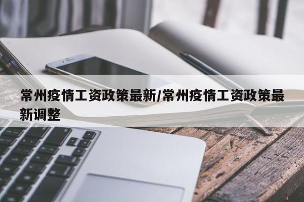 常州疫情工资政策最新／常州疫情工资政策最新调整