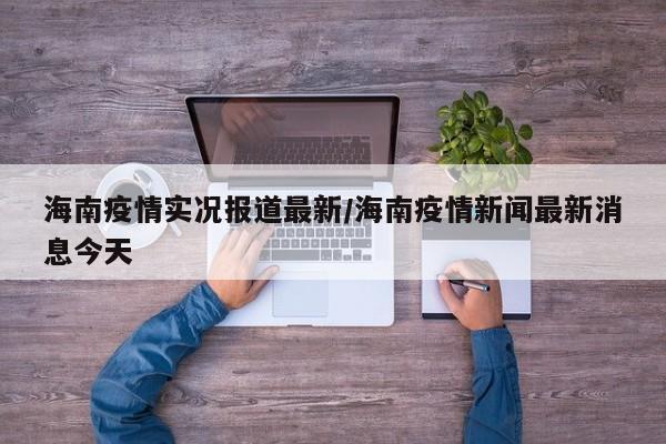 海南疫情实况报道最新／海南疫情新闻最新消息今天