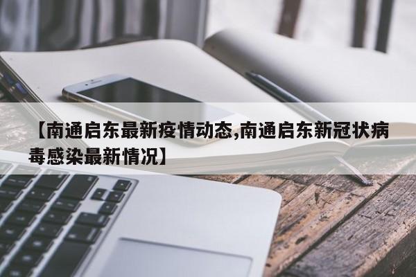 【南通启东最新疫情动态,南通启东新冠状病毒感染最新情况】