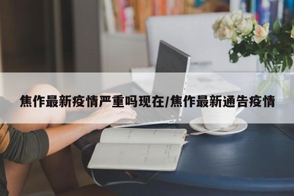 焦作最新疫情严重吗现在／焦作最新通告疫情
