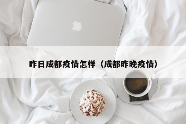 昨日成都疫情怎样（成都昨晚疫情）