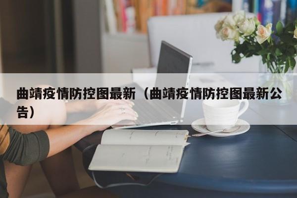 曲靖疫情防控图最新（曲靖疫情防控图最新公告）