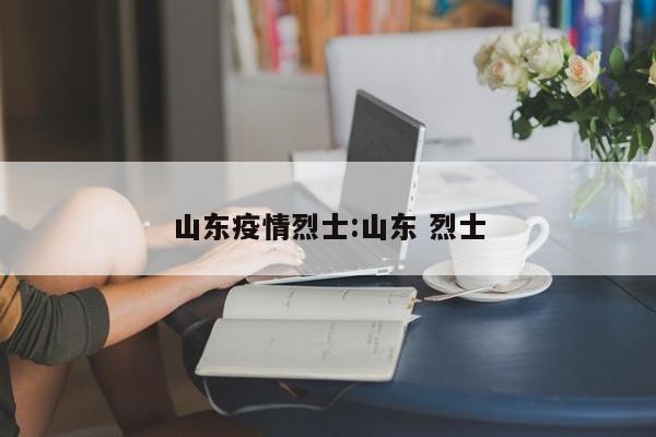 山东疫情烈士：山东 烈士