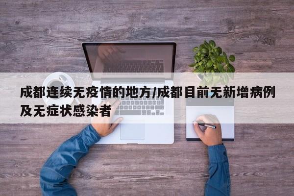 成都连续无疫情的地方／成都目前无新增病例及无症状感染者