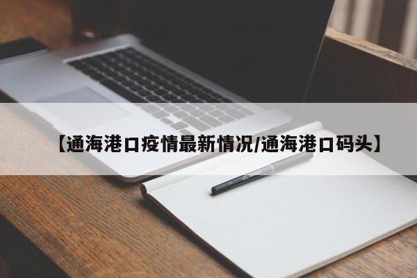 【通海港口疫情最新情况／通海港口码头】