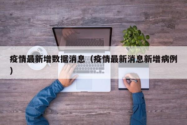疫情最新增数据消息（疫情最新消息新增病例）