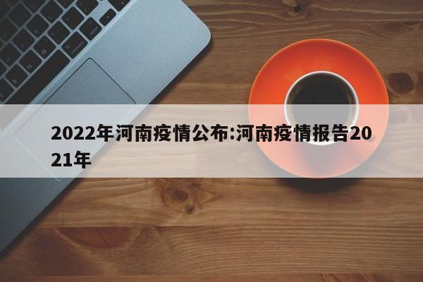 2022年河南疫情公布：河南疫情报告2021年
