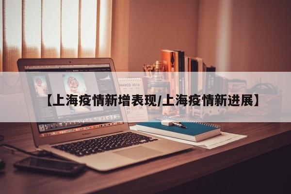 【上海疫情新增表现／上海疫情新进展】