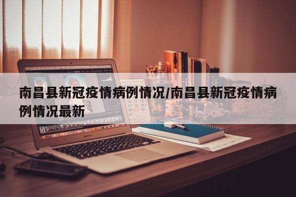 南昌县新冠疫情病例情况／南昌县新冠疫情病例情况最新