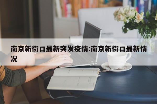 南京新街口最新突发疫情：南京新街口最新情况