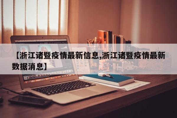【浙江诸暨疫情最新信息,浙江诸暨疫情最新数据消息】