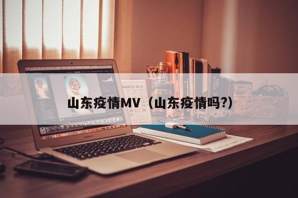山东疫情MV（山东疫情吗？）