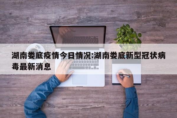 湖南娄底疫情今日情况：湖南娄底新型冠状病毒最新消息