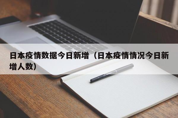 日本疫情数据今日新增（日本疫情情况今日新增人数）