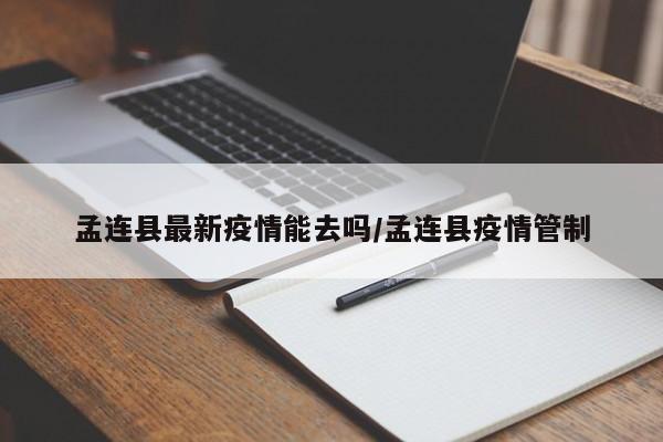 孟连县最新疫情能去吗／孟连县疫情管制