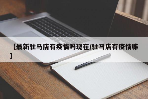 【最新驻马店有疫情吗现在／驻马店有疫情嘛】