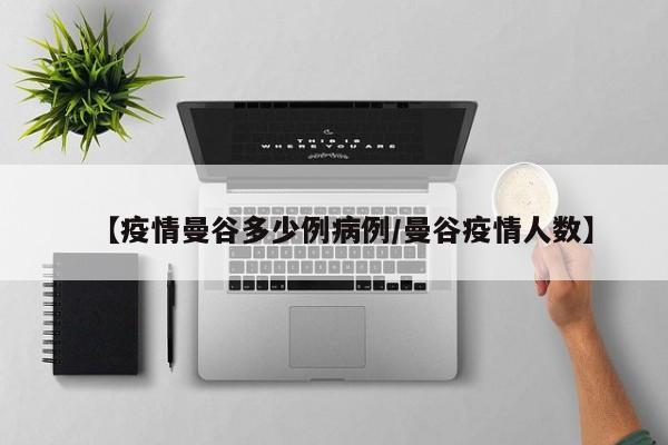 【疫情曼谷多少例病例／曼谷疫情人数】