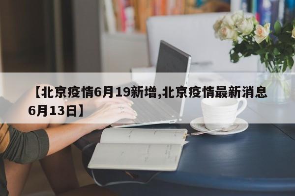 【北京疫情6月19新增,北京疫情最新消息6月13日】