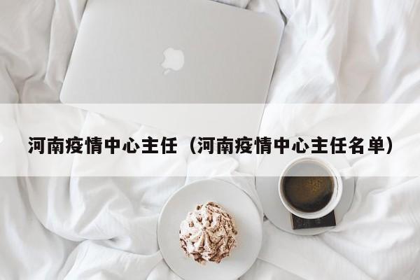 河南疫情中心主任（河南疫情中心主任名单）