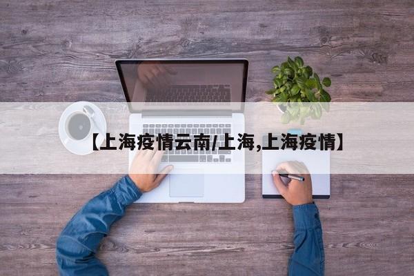 【上海疫情云南／上海,上海疫情】