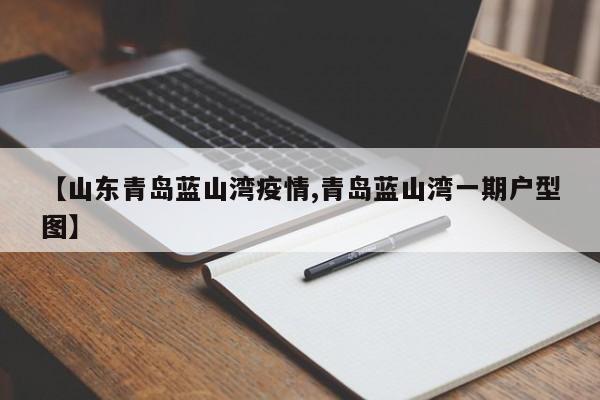 【山东青岛蓝山湾疫情,青岛蓝山湾一期户型图】