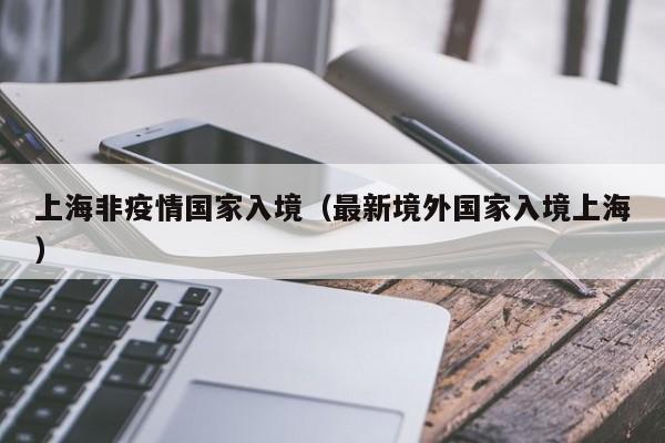 上海非疫情国家入境（最新境外国家入境上海）