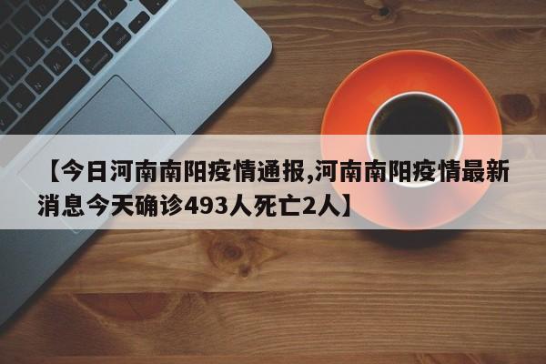 【今日河南南阳疫情通报,河南南阳疫情最新消息今天确诊493人死亡2人】