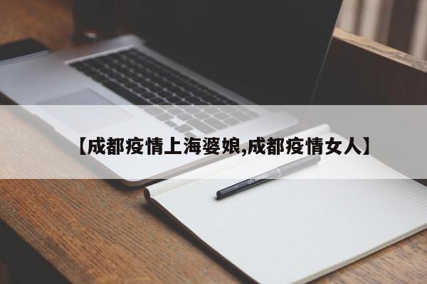【成都疫情上海婆娘,成都疫情女人】