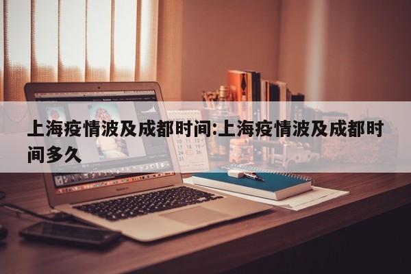 上海疫情波及成都时间：上海疫情波及成都时间多久