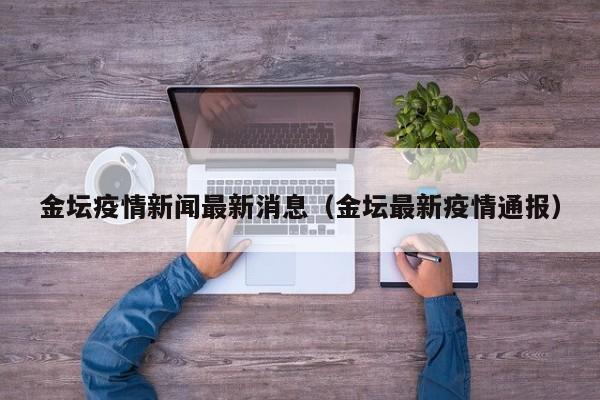 金坛疫情新闻最新消息（金坛最新疫情通报）