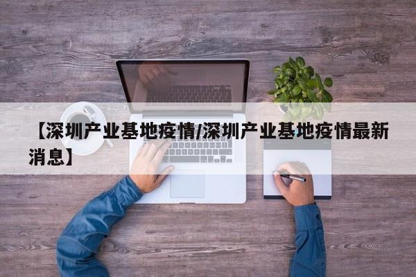 【深圳产业基地疫情／深圳产业基地疫情最新消息】