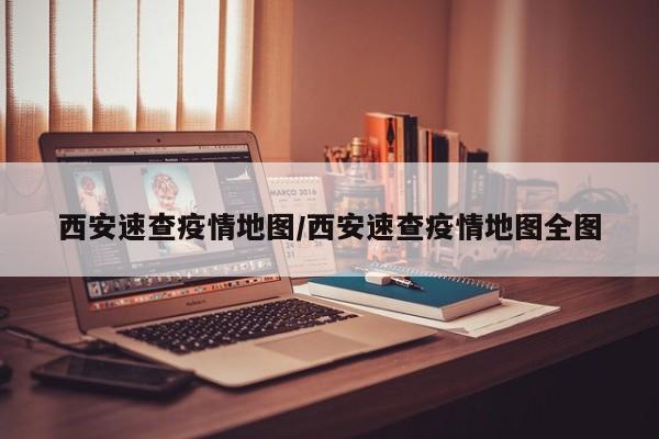 西安速查疫情地图／西安速查疫情地图全图