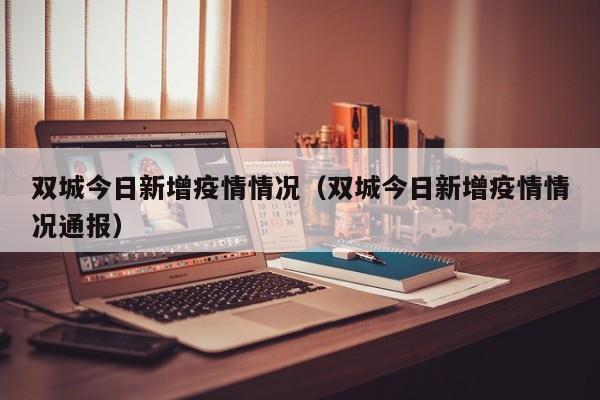 双城今日新增疫情情况（双城今日新增疫情情况通报）