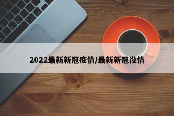2022最新新冠疫情／最新新冠役情
