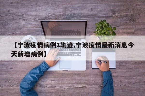 【宁波疫情病例1轨迹,宁波疫情最新消息今天新增病例】