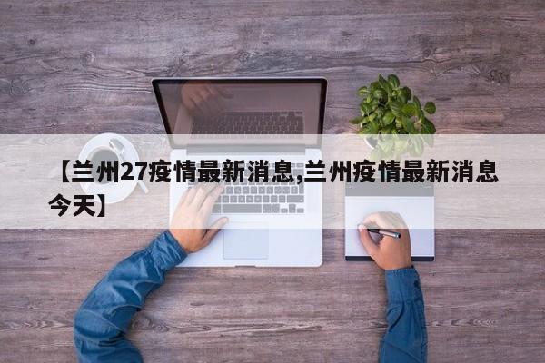 【兰州27疫情最新消息,兰州疫情最新消息今天】
