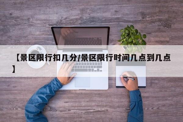 【景区限行扣几分／景区限行时间几点到几点】