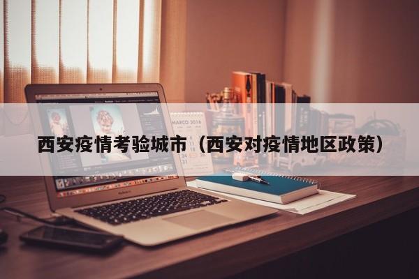 西安疫情考验城市（西安对疫情地区政策）