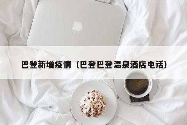 巴登新增疫情（巴登巴登温泉酒店电话）
